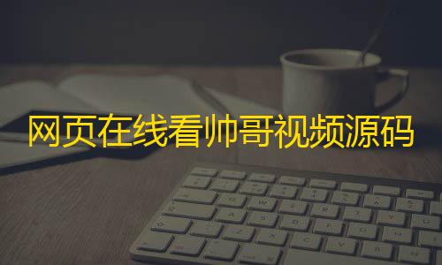 和平精英科技辅助下载网页在线看帅哥视频源码