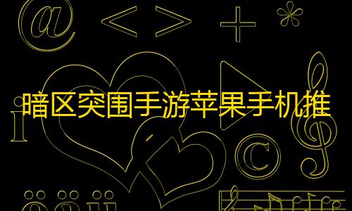 和平精英直装免费暗区突围手游苹果手机推荐_暗区突围ios什么时候